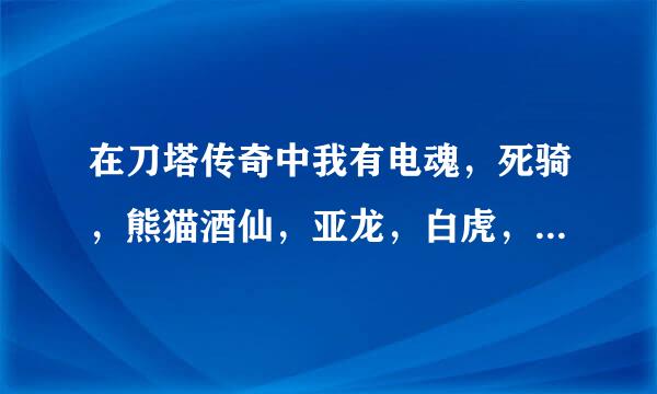 在刀塔传奇中我有电魂，死骑，熊猫酒仙，亚龙，白虎，凤凰，小鹿，潮汐，双头龙，死亡先知，老鹿，树精卫