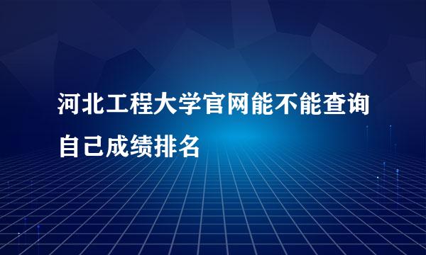 河北工程大学官网能不能查询自己成绩排名