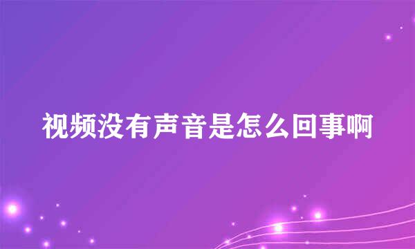 视频没有声音是怎么回事啊