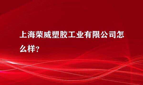 上海荣威塑胶工业有限公司怎么样？