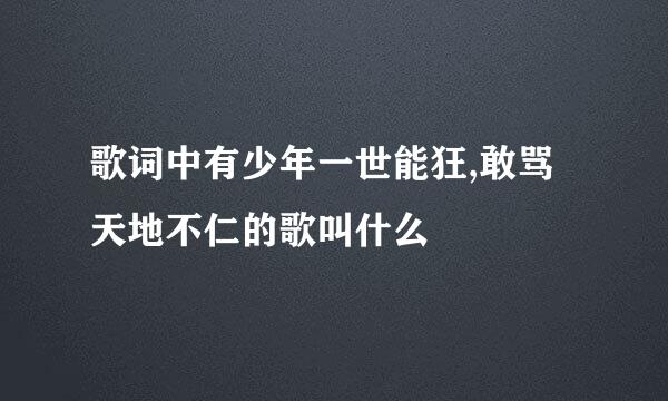 歌词中有少年一世能狂,敢骂天地不仁的歌叫什么