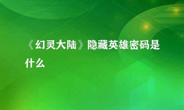 《幻灵大陆》隐藏英雄密码是什么