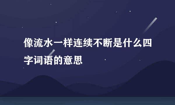 像流水一样连续不断是什么四字词语的意思