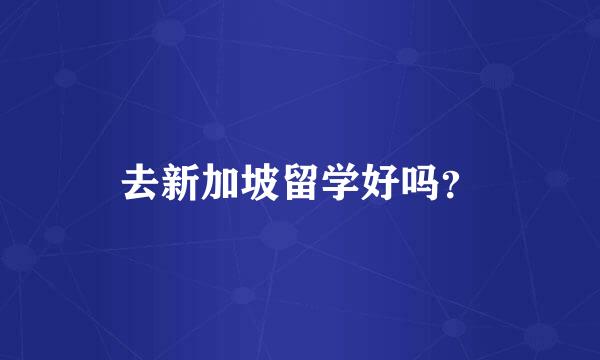 去新加坡留学好吗？