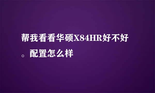 帮我看看华硕X84HR好不好。配置怎么样