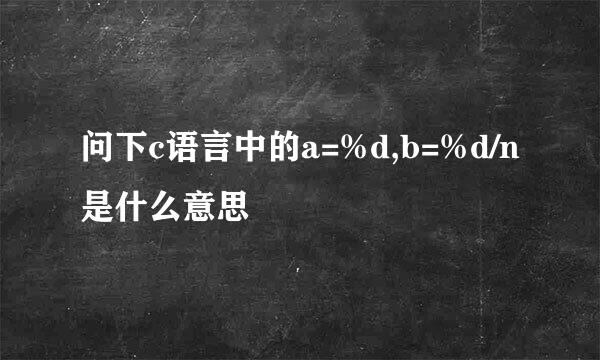 问下c语言中的a=%d,b=%d/n是什么意思