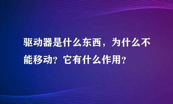 驱动器是什么东西，为什么不能移动？它有什么作用？