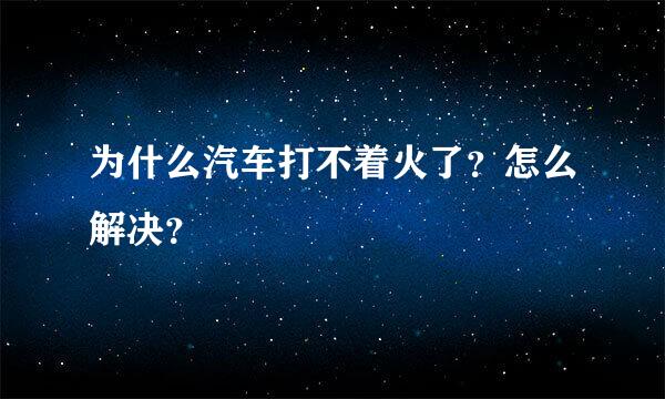 为什么汽车打不着火了？怎么解决？