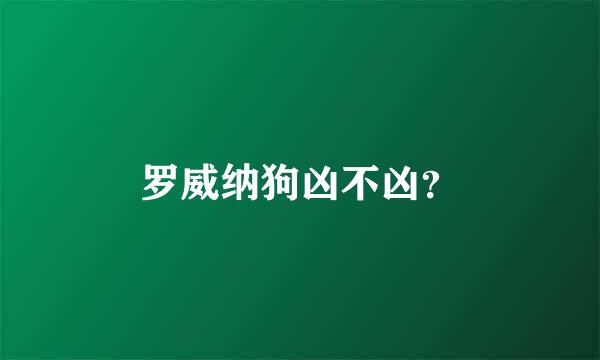 罗威纳狗凶不凶？