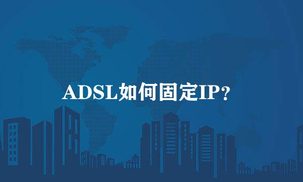 ADSL如何固定IP？