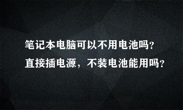 笔记本电脑可以不用电池吗？直接插电源，不装电池能用吗？