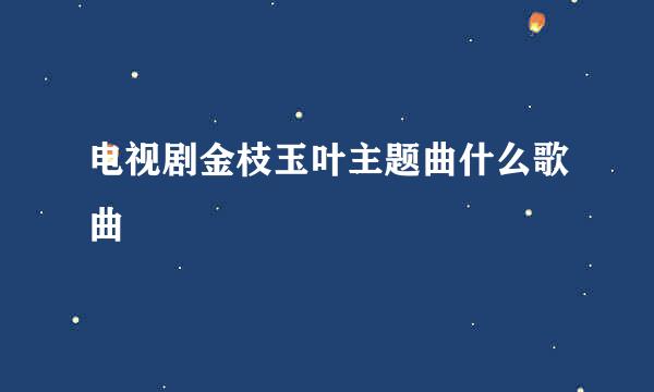 电视剧金枝玉叶主题曲什么歌曲