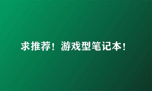 求推荐！游戏型笔记本！