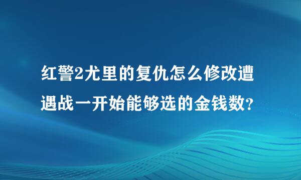 红警2尤里的复仇怎么修改遭遇战一开始能够选的金钱数？