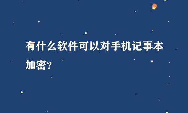 有什么软件可以对手机记事本加密？