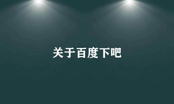 关于百度下吧