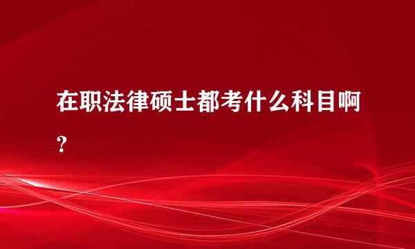 在职法律硕士都考什么科目啊？