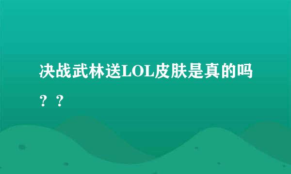 决战武林送LOL皮肤是真的吗？？