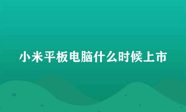 小米平板电脑什么时候上市