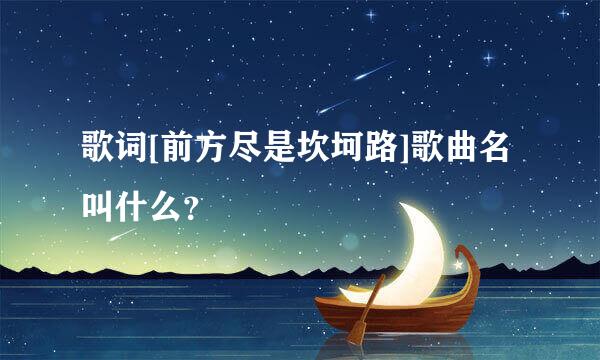 歌词[前方尽是坎坷路]歌曲名叫什么？