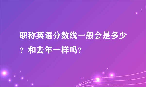 职称英语分数线一般会是多少？和去年一样吗？