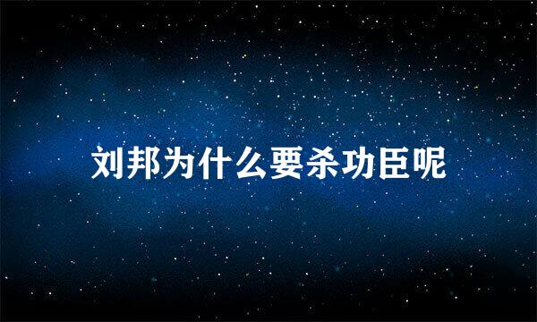 刘邦为什么要杀功臣呢