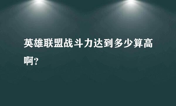 英雄联盟战斗力达到多少算高啊？