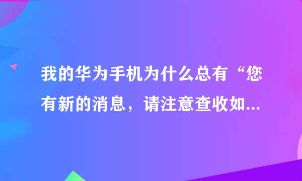 我的华为手机为什么总有“您有新的消息，请注意查收如何关闭它”