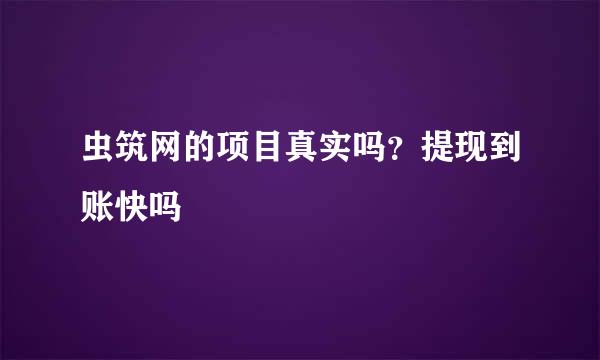 虫筑网的项目真实吗？提现到账快吗