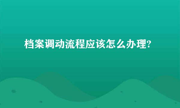 档案调动流程应该怎么办理?