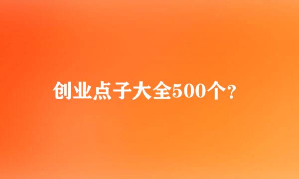 创业点子大全500个？