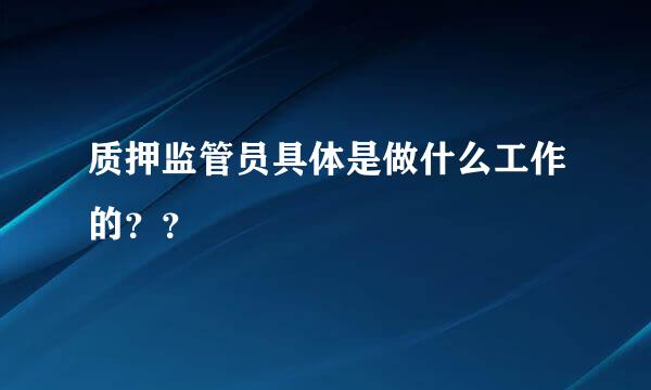 质押监管员具体是做什么工作的？？