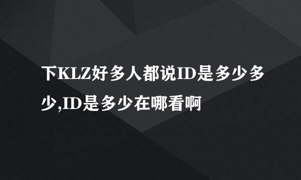 下KLZ好多人都说ID是多少多少,ID是多少在哪看啊