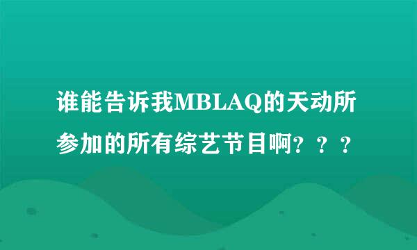 谁能告诉我MBLAQ的天动所参加的所有综艺节目啊？？？