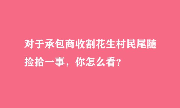 对于承包商收割花生村民尾随捡拾一事，你怎么看？