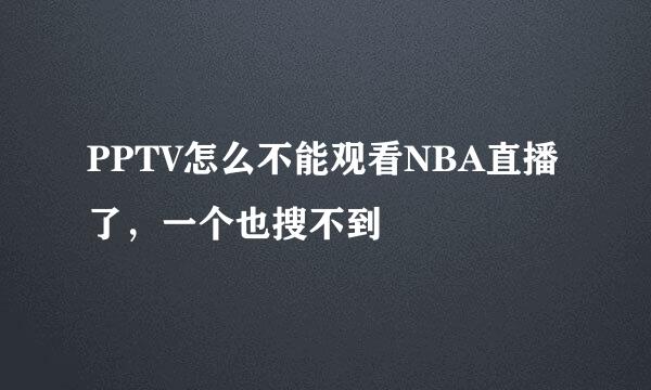 PPTV怎么不能观看NBA直播了，一个也搜不到