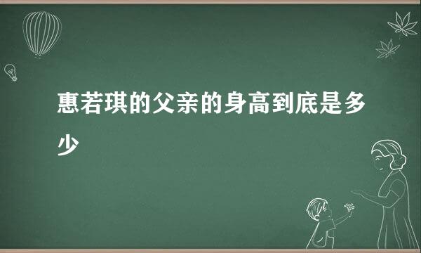 惠若琪的父亲的身高到底是多少