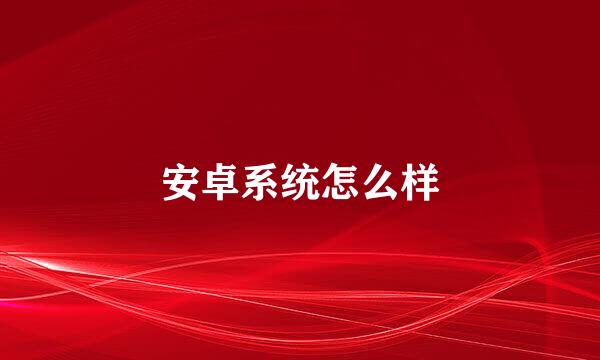 安卓系统怎么样