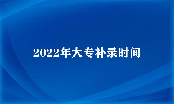 2022年大专补录时间