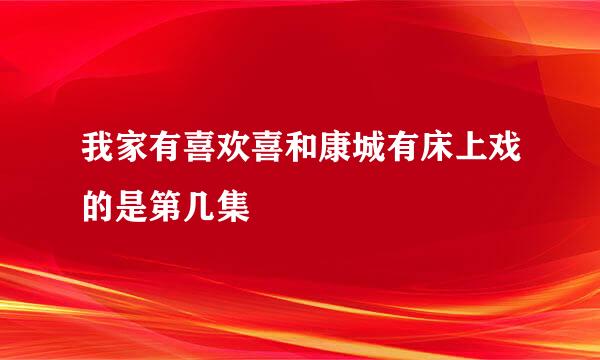 我家有喜欢喜和康城有床上戏的是第几集