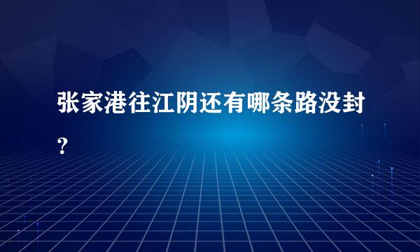 张家港往江阴还有哪条路没封？