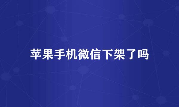 苹果手机微信下架了吗