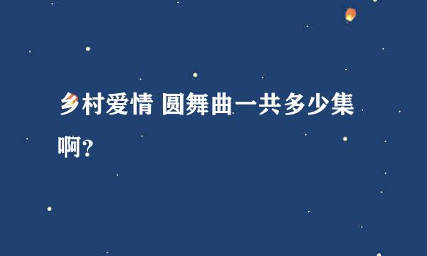 乡村爱情 圆舞曲一共多少集啊？