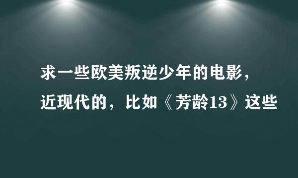 求一些欧美叛逆少年的电影，近现代的，比如《芳龄13》这些