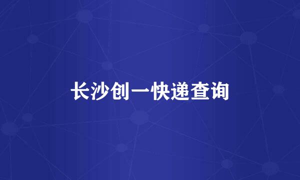 长沙创一快递查询