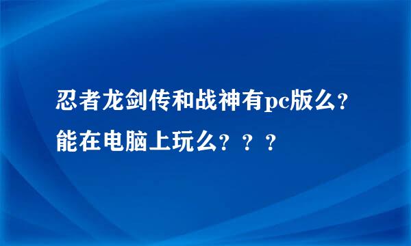 忍者龙剑传和战神有pc版么？能在电脑上玩么？？？