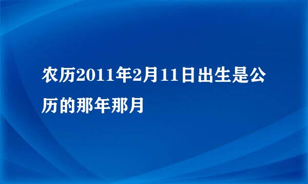 农历2011年2月11日出生是公历的那年那月