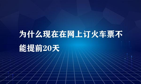 为什么现在在网上订火车票不能提前20天