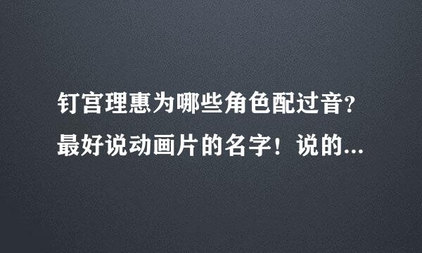 钉宫理惠为哪些角色配过音？最好说动画片的名字！说的越多越好！谢谢！