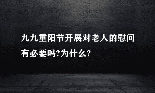 九九重阳节开展对老人的慰问有必要吗?为什么?